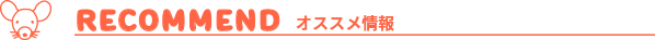RECOMMEND オススメ情報
