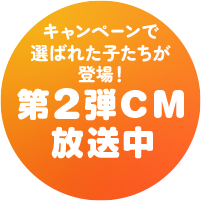 キャンペーンで選ばれた子たちが登場！　第2弾CM放送中